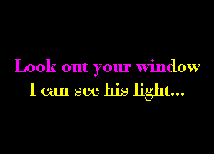 Look out your Window

I can see his light...
