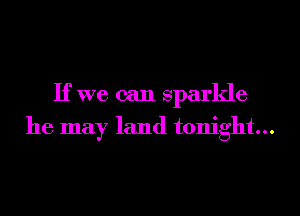 If we can sparkle
he may land tonight...