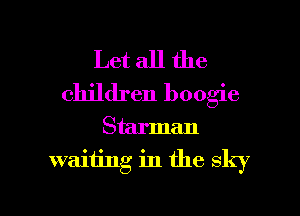 Let all the
children boogie
Starman
waiting in the sky

g
