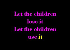 Let the children
lose it

Let the children

use it

Q