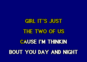 GIRL IT'S JUST

THE TWO OF US
CAUSE I'M THINKIN
BOUT YOU DAY AND NIGHT