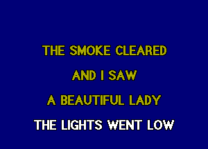 THE SMOKE CLEARED

AND I SAW
A BEAUTIFUL LADY
THE LIGHTS WENT LOW