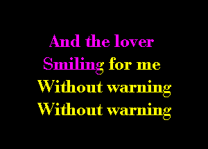 And the lover
Smiling for me

W ithout warning

W ithout warning

g