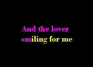 And the lover

smiling for me