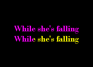 While she's falling
While she's falling