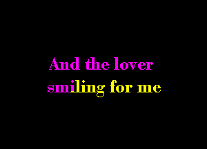 And the lover

smiling for me