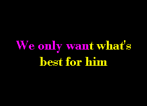 We only want what's

best for him