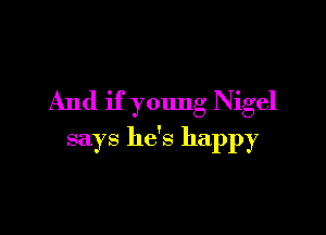 And if young Nigel

says he's happy