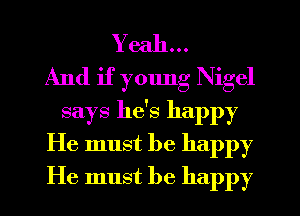 Yeah...

And if young Nigel
says he's happy
He must be happy
He must be happy