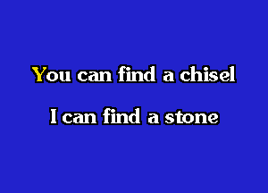 You can find a chisel

1 can find a stone