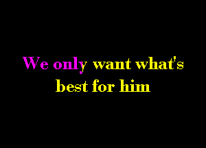 We only want what's

best for him