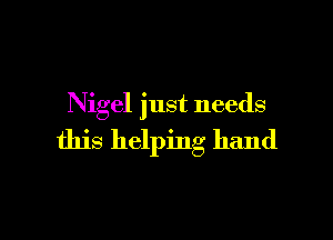 Nigel just needs

this helping hand
