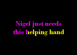 Nigel just needs

this helping hand