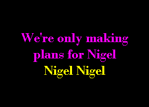 W e're only making

plans for Nigel
Nigel Nigel