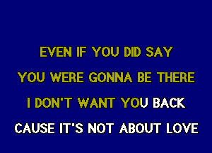 EVEN IF YOU DID SAY
YOU WERE GONNA BE THERE
I DON'T WANT YOU BACK
CAUSE IT'S NOT ABOUT LOVE