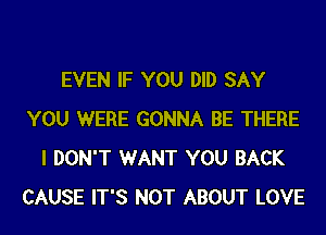 EVEN IF YOU DID SAY
YOU WERE GONNA BE THERE
I DON'T WANT YOU BACK
CAUSE IT'S NOT ABOUT LOVE