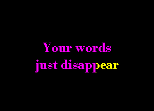 Your words

just disappear