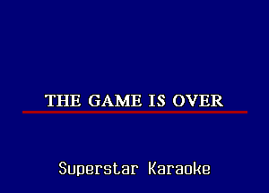 THE GAME IS OVER

Superstar Karaoke