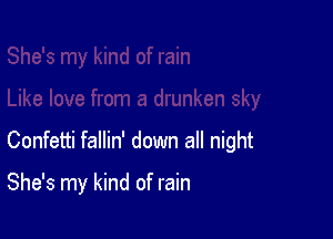 Confetti fallin' down all night

She's my kind of rain