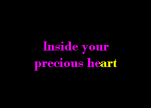 Inside your

precious heart
