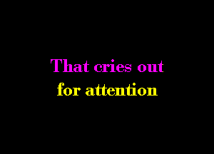 That cries out

for attention