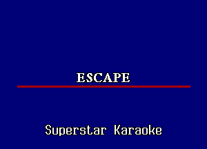 ESCAPE

Superstar Karaoke
