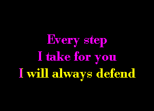 Every step

I take for you
I Will always defend