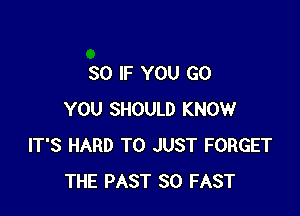 SO IF YOU GO

YOU SHOULD KNOW
IT'S HARD TO JUST FORGET
THE PAST 80 FAST