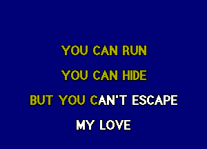 YOU CAN RUN

YOU CAN HIDE
BUT YOU CAN'T ESCAPE
MY LOVE