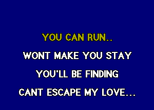 YOU CAN RUN. .

WONT MAKE YOU STAY
YOU'LL BE FINDING
CANT ESCAPE MY LOVE...