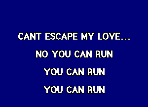 CANT ESCAPE MY LOVE...

N0 YOU CAN RUN
YOU CAN RUN
YOU CAN RUN