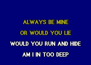ALWAYS BE MINE

0R WOULD YOU LIE
WOULD YOU RUN AND HIDE
AM I IN TOO DEEP