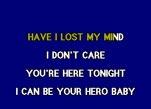 HAVE I LOST MY MIND

I DON'T CARE
YOU'RE HERE TONIGHT
I CAN BE YOUR HERO BABY