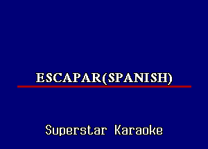 ESCAPAR(SPANISH)

Superstar Karaoke