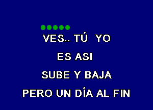 VES.. TU YO

ES ASI
SUBE Y BAJA
PERO UN DiA AL FIN