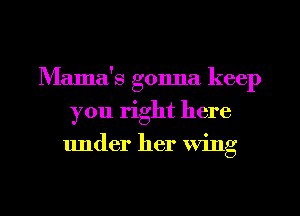 Mama's gonna keep
you right here
under her Wing