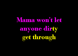 Mama won't let

anyone dirty
get through