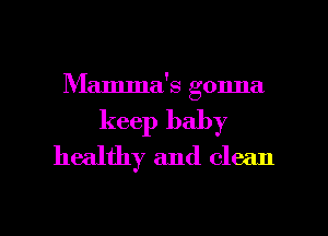 Mamma's gonna
keep baby
healthy and clean

g