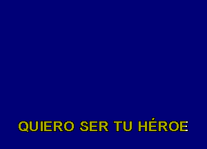 QUIERO SER TU HEROE