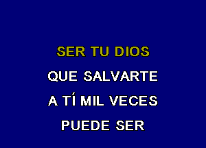 SER TU DIOS

QUE SALVARTE
A Ti MIL VECES
PUEDE SER