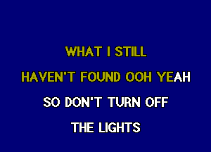 WHAT I STILL

HAVEN'T FOUND 00H YEAH
SO DON'T TURN OFF
THE LIGHTS