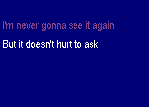 But it doesn't hurt to ask