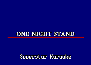 ONE NIGHT STAND

Superstar Karaoke