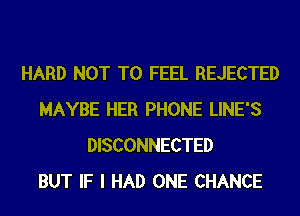 HARD NOT TO FEEL REJECTED
MAYBE HER PHONE LINE'S
DISCONNECTED
BUT IF I HAD ONE CHANCE