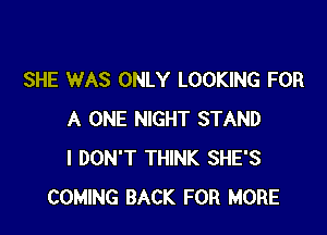 SHE WAS ONLY LOOKING FOR

A ONE NIGHT STAND
I DON'T THINK SHE'S
COMING BACK FOR MORE