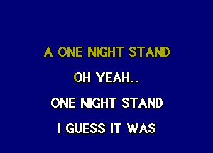 A ONE NIGHT STAND

OH YEAH..
ONE NIGHT STAND
I GUESS IT WAS