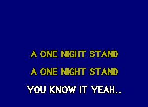 A ONE NIGHT STAND
A ONE NIGHT STAND
YOU KNOW IT YEAH..