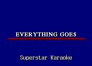 EVERYTHING GOES

Superstar Karaoke l