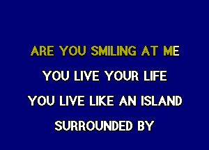 ARE YOU SMILING AT ME

YOU LIVE YOUR LIFE
YOU LIVE LIKE AN ISLAND
SURROUNDED BY