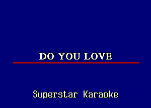 DO YOU LOVE

Superstar Karaoke